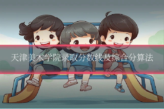 天津美术学院录取分数线及综合分算法