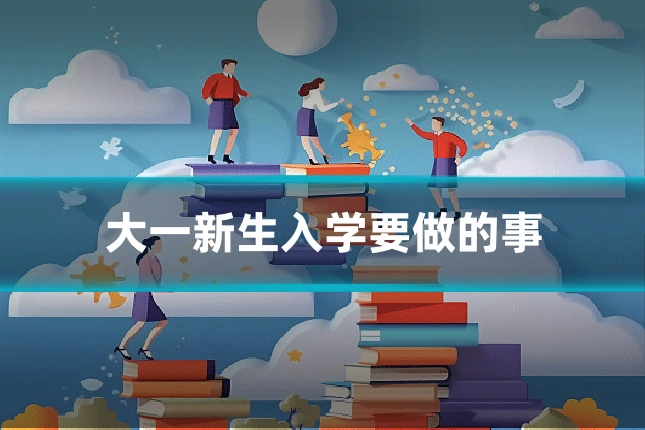 大一新生入学要做的事