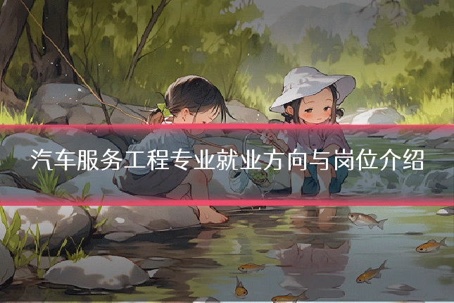 汽车服务工程专业就业方向与岗位介绍