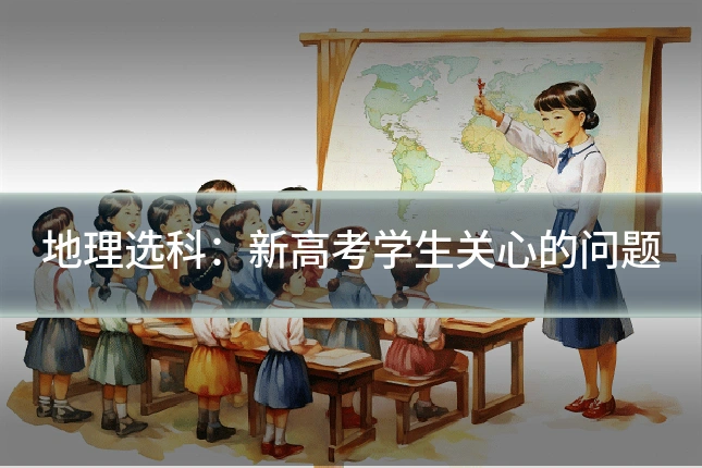地理选科：新高考学生关心的问题