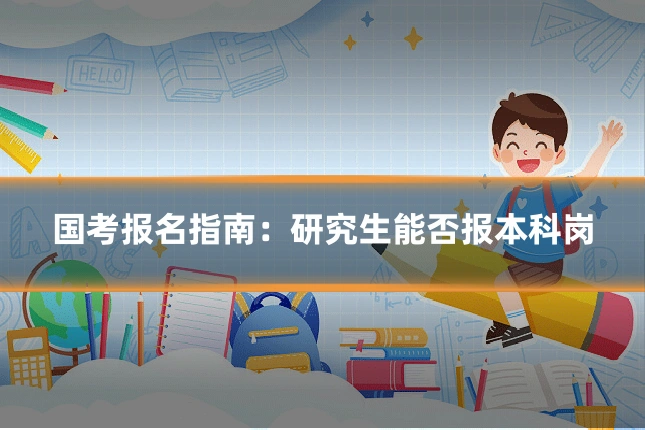 国考报名指南：研究生能否报本科岗