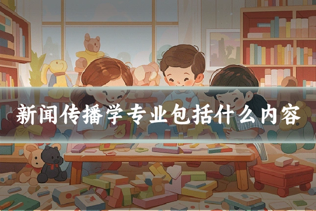 新闻传播学专业包括什么内容