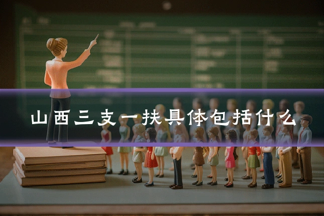 山西三支一扶具体包括什么
