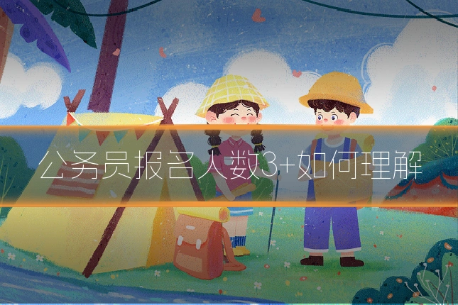 公务员报名人数3+如何理解