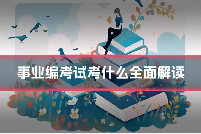 事业编考试考什么全面解读