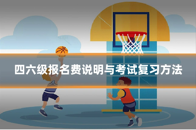 四六级报名费说明与考试复习方法