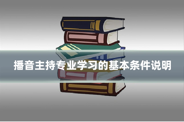 播音主持专业学习的基本条件说明