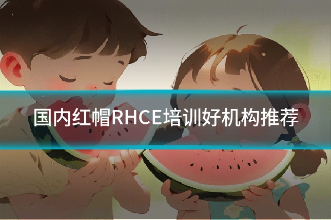 国内红帽RHCE培训好机构推荐