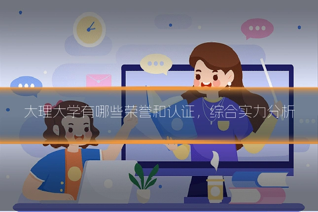 大理大学有哪些荣誉和认证,综合实力分析