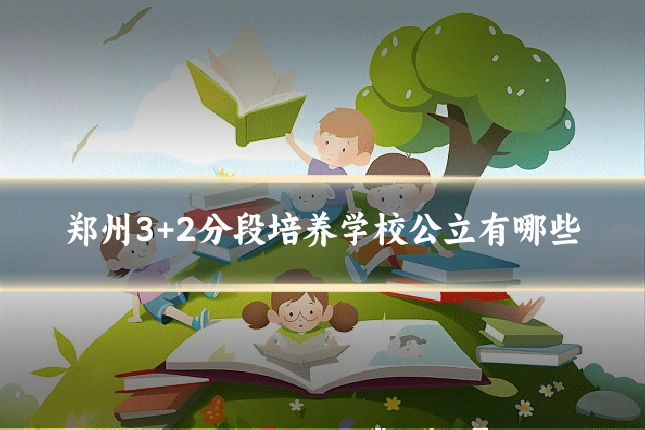 郑州3+2分段培养学校公立有哪些