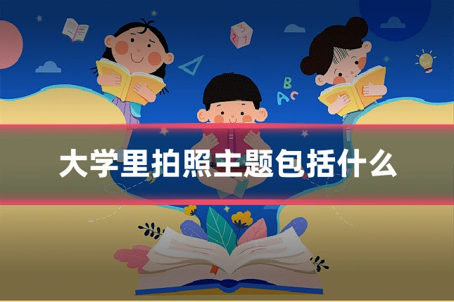 大学里拍照主题包括什么