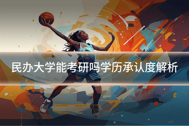 民办大学能考研吗学历承认度解析