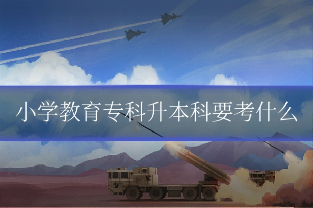 小学教育专科升本科要考什么