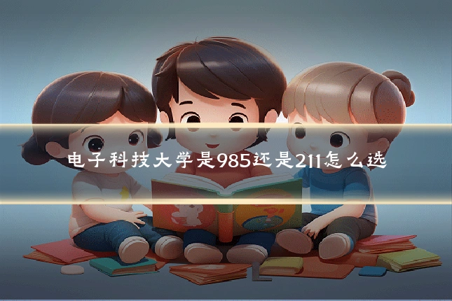 电子科技大学是985还是211怎么选
