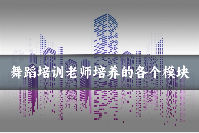 舞蹈培训老师培养的各个模块