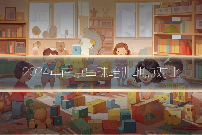 2024年南京串珠培训地点对比