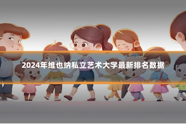 2024年维也纳私立艺术大学最新排名数据