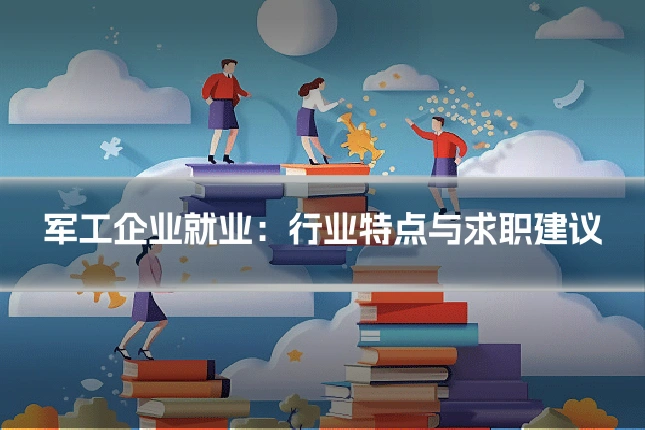 军工企业就业:行业特点与求职建议