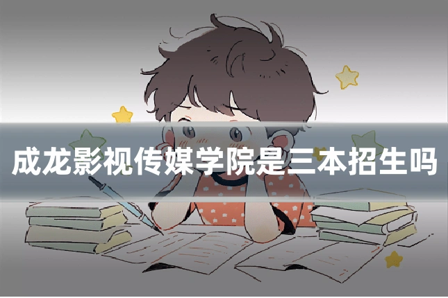 成龙影视传媒学院是三本招生吗