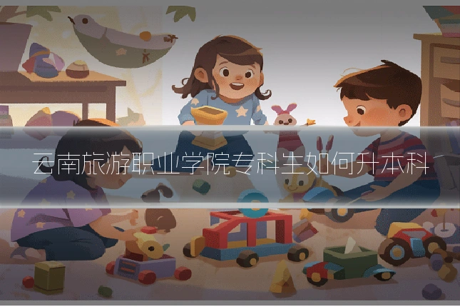 云南旅游职业学院专科生如何升本科
