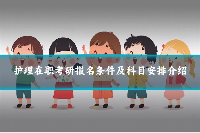 护理在职考研报名条件及科目安排介绍