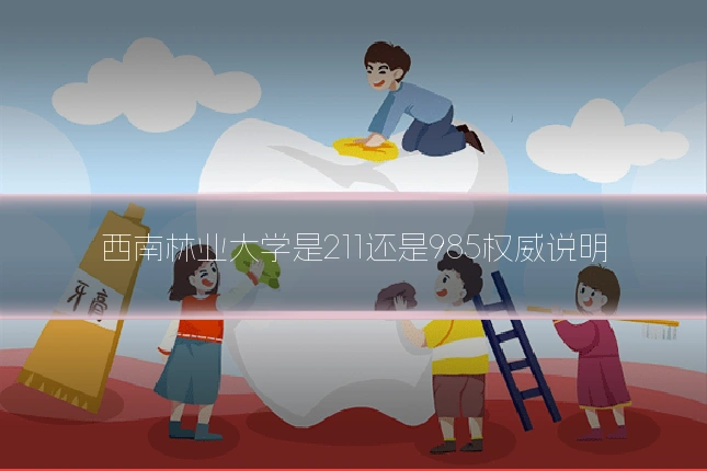 西南林业大学是211还是985权威说明