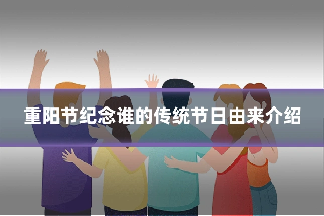 重阳节纪念谁的传统节日由来介绍