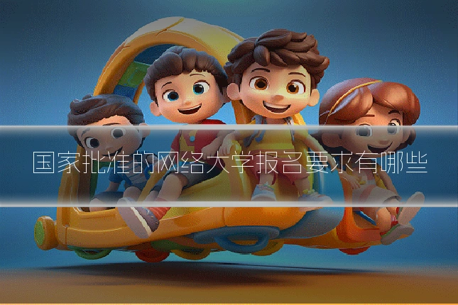 国家批准的网络大学报名要求有哪些