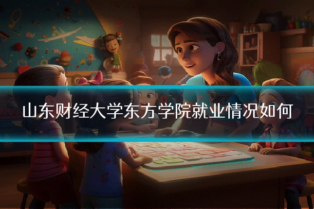 山东财经大学东方学院就业情况如何