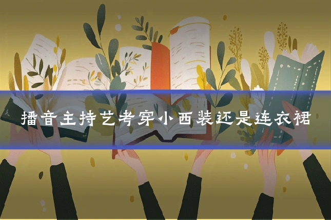 播音主持艺考穿小西装还是连衣裙