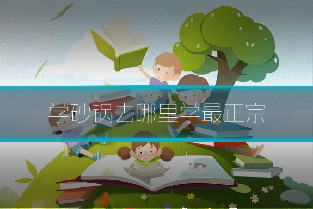 学砂锅去哪里学最正宗