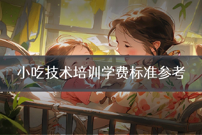 小吃技术培训学费标准参考
