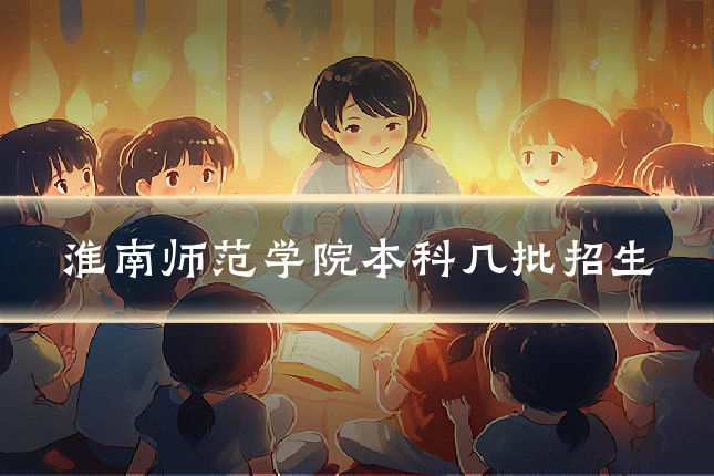 淮南师范学院本科几批招生