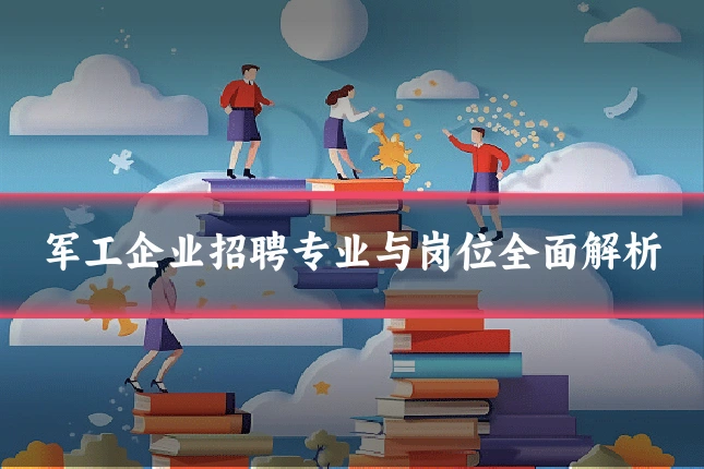 军工企业招聘专业与岗位全面解析