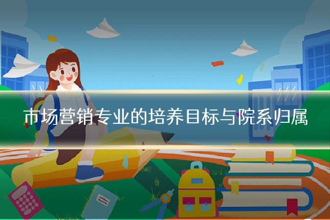 市场营销专业的培养目标与院系归属