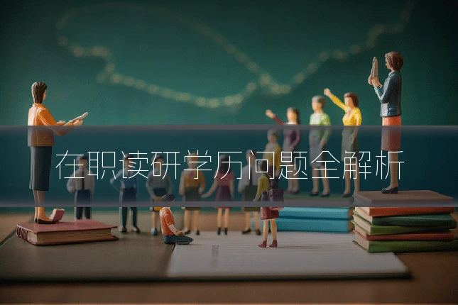 在职读研学历问题全解析