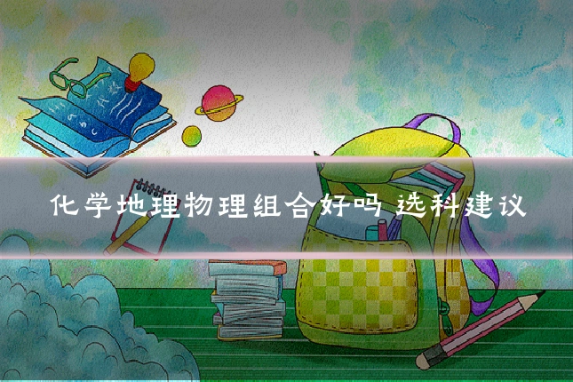 化学地理物理组合好吗 选科建议