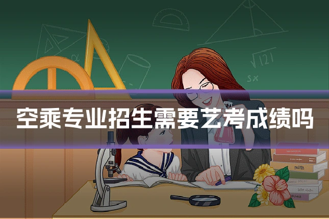 空乘专业招生需要艺考成绩吗