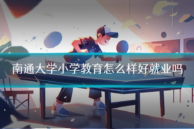 南通大学小学教育怎么样好就业吗