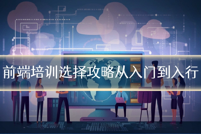 前端培训选择攻略从入门到入行