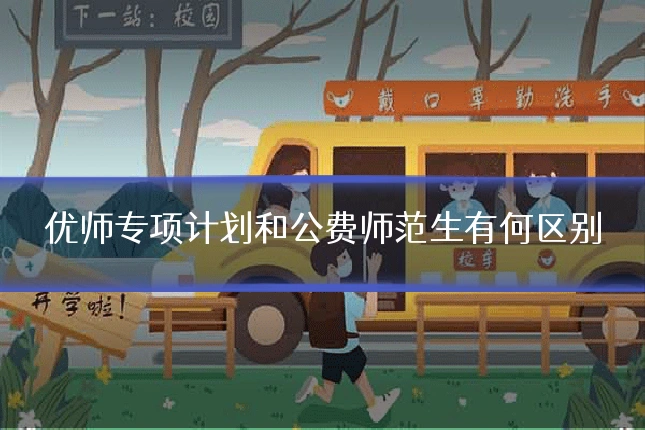 优师专项计划和公费师范生有何区别