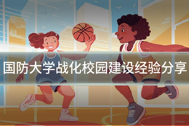 国防大学战化校园建设经验分享