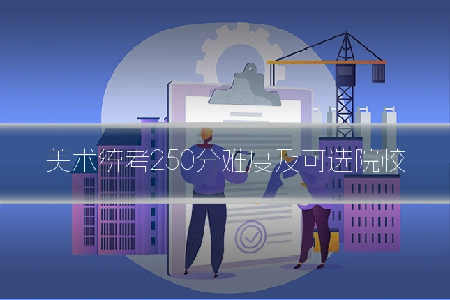 美术统考250分难度及可选院校