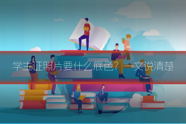 学生证照片要什么底色？一文说清楚