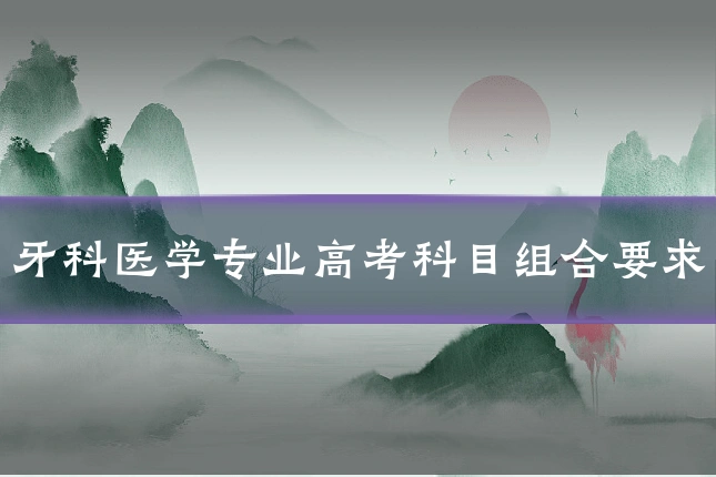 牙科医学专业高考科目组合要求