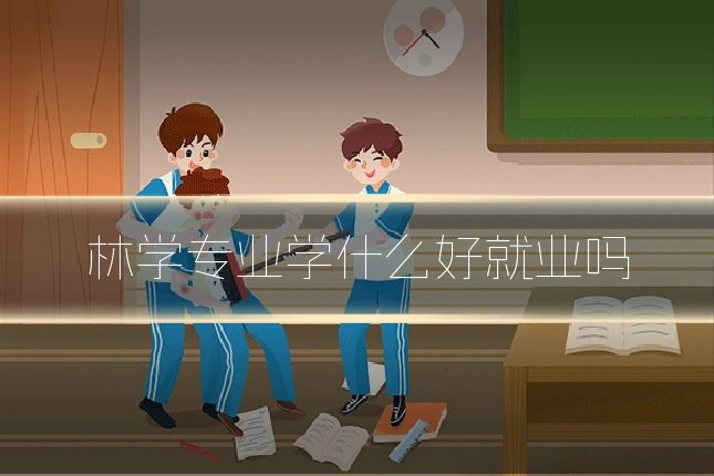 林学专业学什么好就业吗