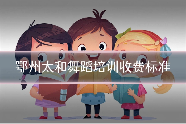 鄂州太和舞蹈培训收费标准