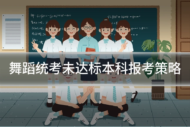 舞蹈统考未达标本科报考策略