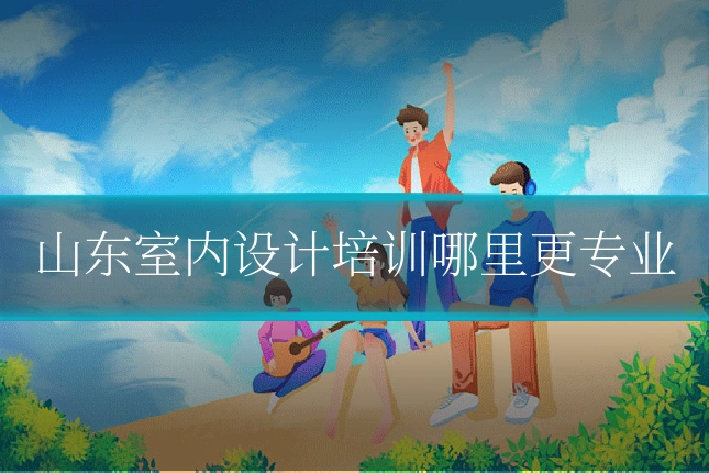 山东室内设计培训哪里更专业