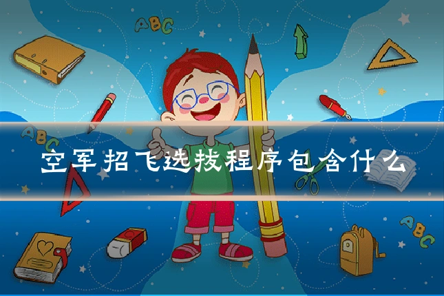 空军招飞选拔程序包含什么